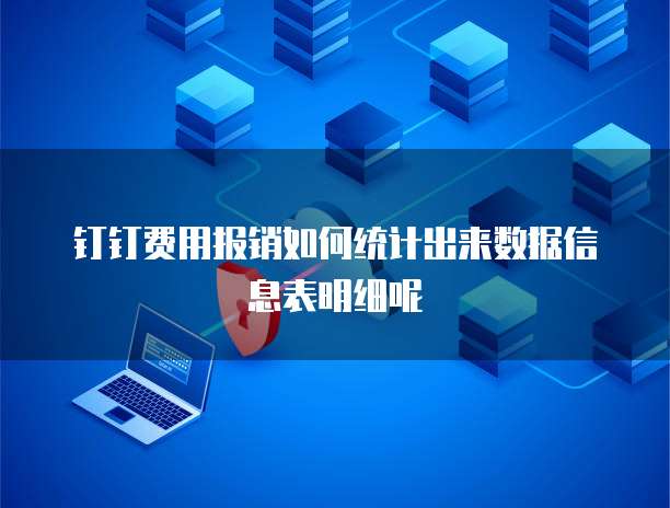 钉钉费用报销如何统计出来数据信息表明细呢