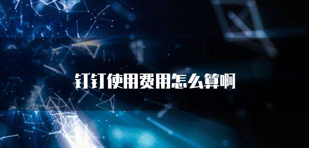 钉钉使用费用怎么算啊