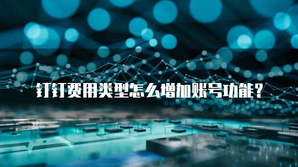 钉钉费用类型怎么增加账号功能?