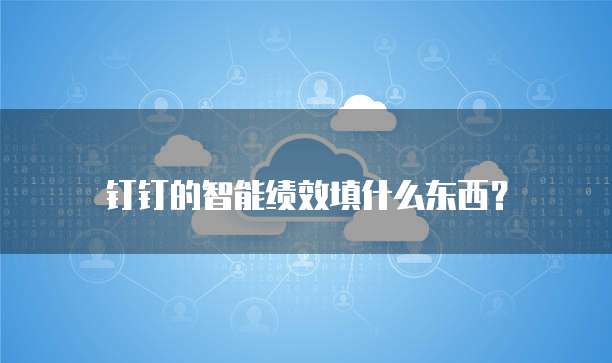 钉钉的智能绩效填什么东西?