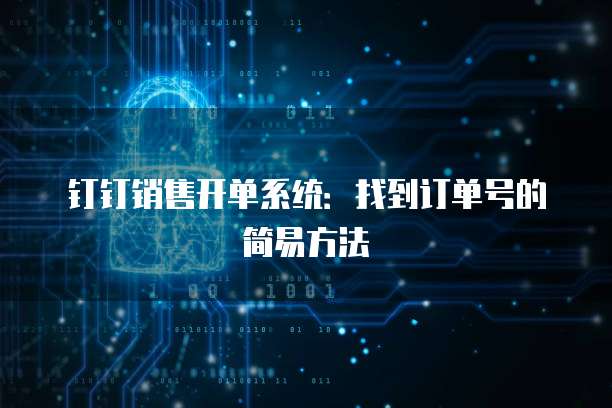 钉钉销售开单系统:找到订单号的简易方法