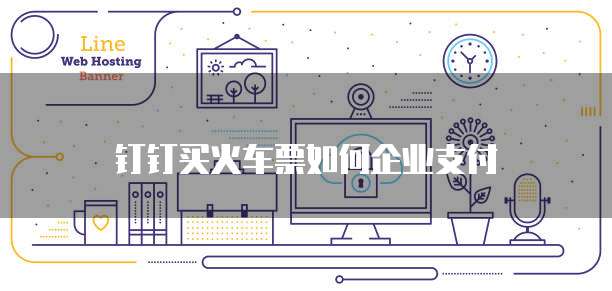 钉钉买火车票如何企业支付