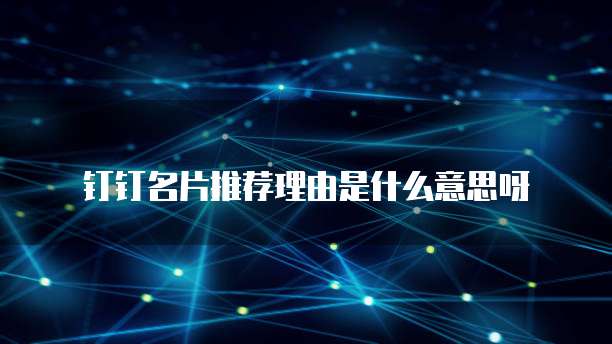 钉钉名片推荐理由是什么意思呀