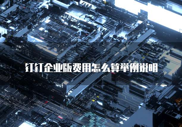 钉钉企业版费用怎么算举例说明