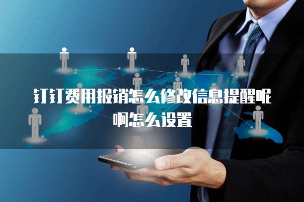钉钉费用报销怎么修改信息提醒呢啊怎么设置