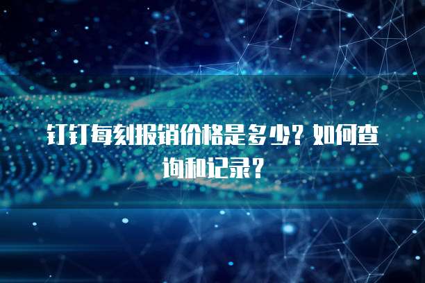 钉钉每刻报销价格是多少？如何查询和记录？
