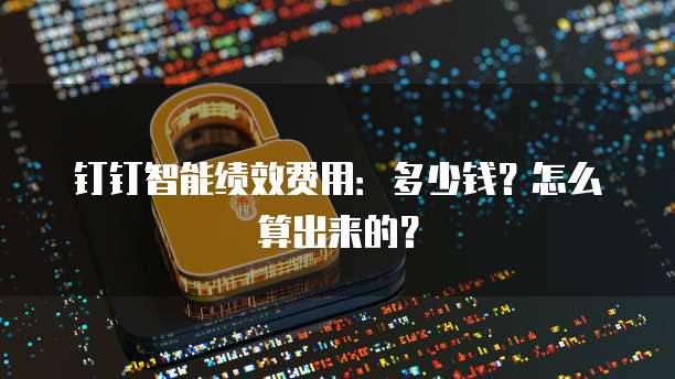 钉钉智能绩效费用：多少钱？怎么算出来的？