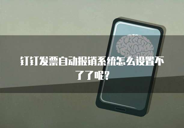 钉钉发票自动报销系统怎么设置不了了呢?