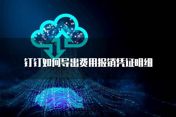 钉钉如何导出费用报销凭证明细