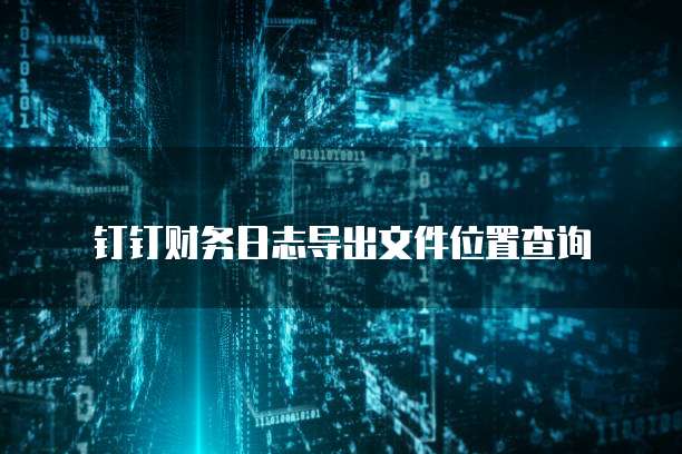 钉钉财务日志导出文件位置查询