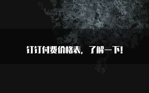 钉钉付费价格表,了解一下!