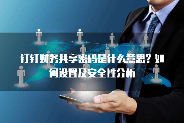 钉钉财务共享密码是什么意思?如何设置及安全性分析