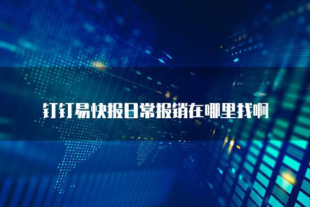 钉钉易快报日常报销在哪里找啊