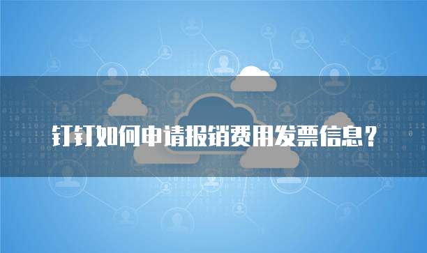 钉钉如何申请报销费用发票信息?