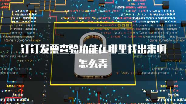 钉钉发票查验功能在哪里找出来啊怎么弄