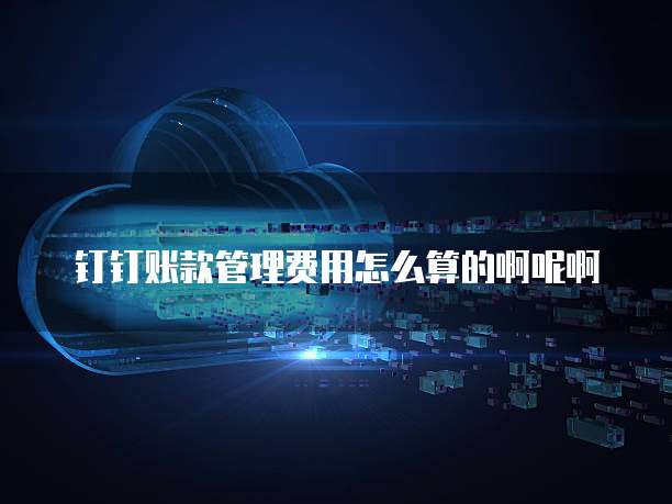钉钉账款管理费用怎么算的啊呢啊