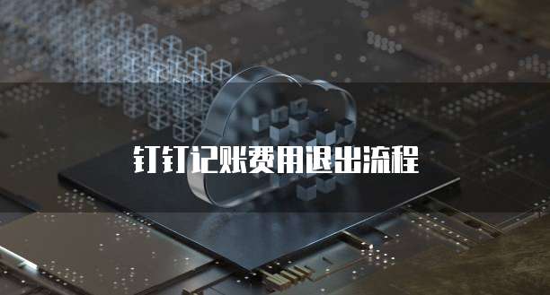 钉钉记账费用退出流程