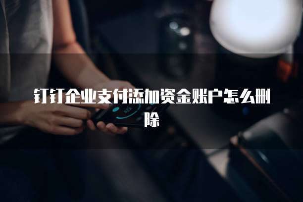 钉钉企业支付添加资金账户怎么删除