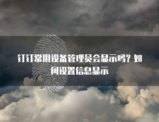 钉钉常用设备管理员会显示吗?如何设置信息显示