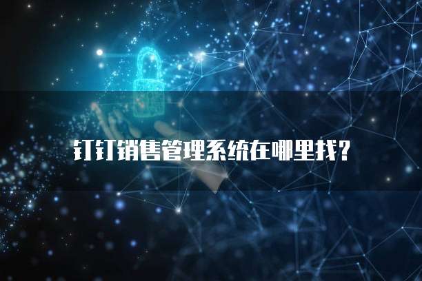 钉钉销售管理系统在哪里找?