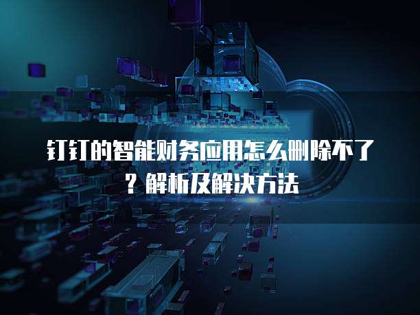 钉钉的智能财务应用怎么删除不了?解析及解决方法