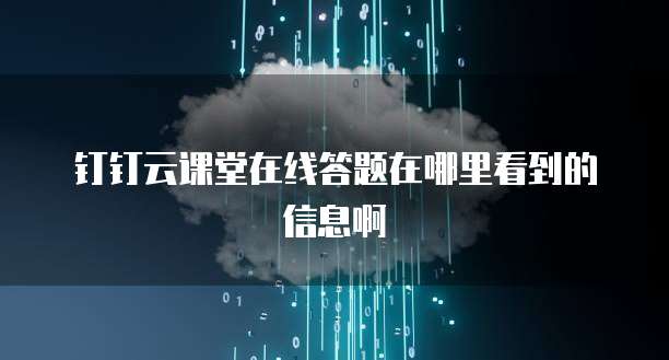 钉钉云课堂在线答题在哪里看到的信息啊