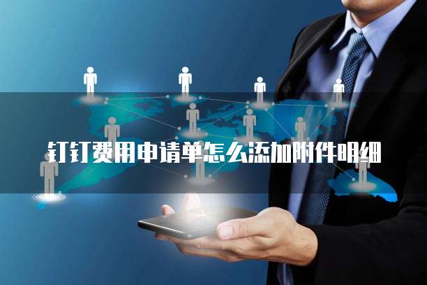钉钉费用申请单怎么添加附件明细
