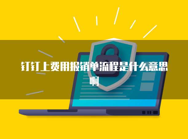 钉钉上费用报销单流程是什么意思啊