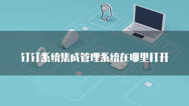 钉钉系统集成管理系统在哪里打开