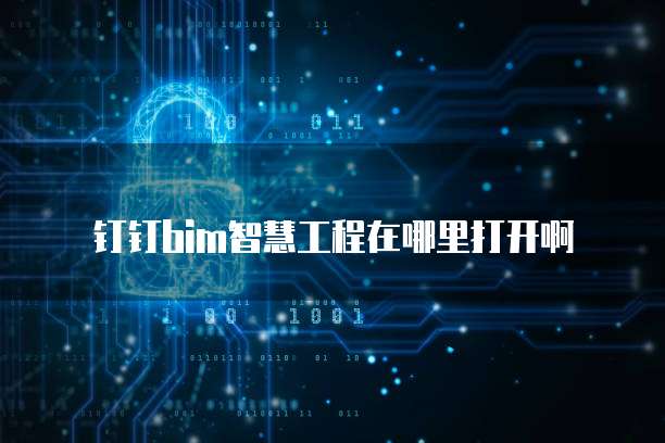 钉钉bim智慧工程在哪里打开啊