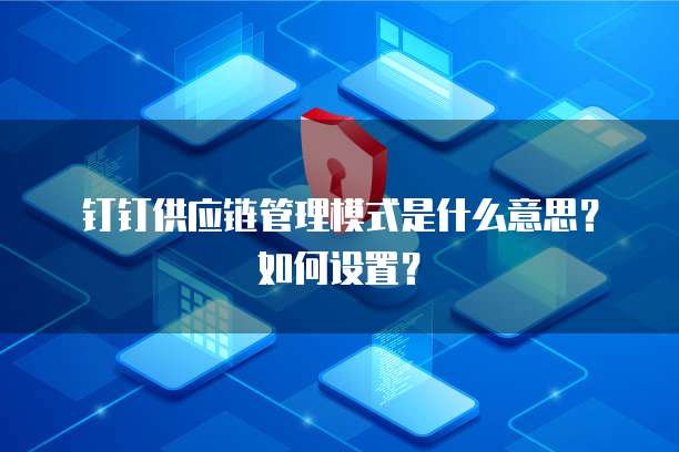 钉钉供应链管理模式是什么意思?如何设置?
