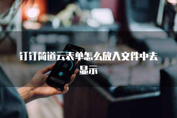 钉钉简道云表单怎么放入文件中去显示