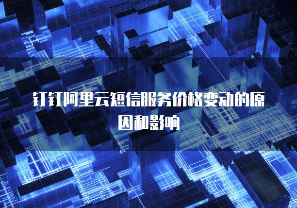 钉钉阿里云短信服务价格变动的原因和影响