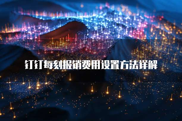 钉钉每刻报销费用设置方法详解