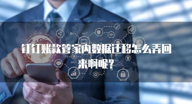 钉钉账款管家内数据迁移怎么弄回来啊呢?