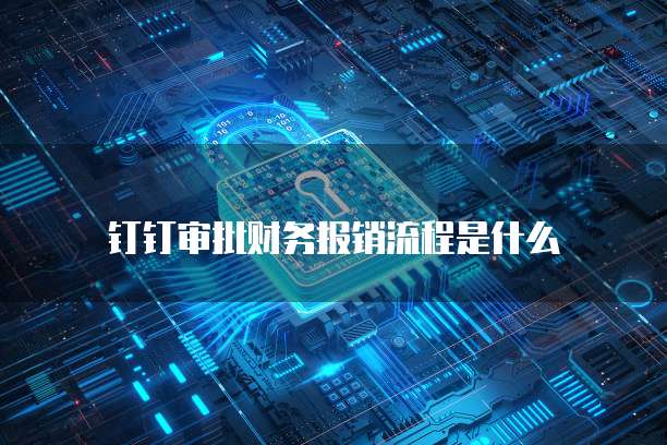 钉钉审批财务报销流程是什么