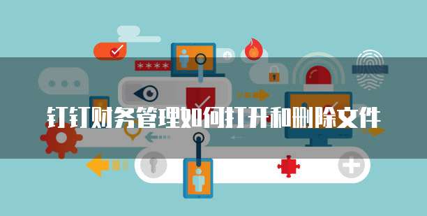 钉钉财务管理如何打开和删除文件