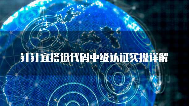 钉钉宜搭低代码中级认证实操详解