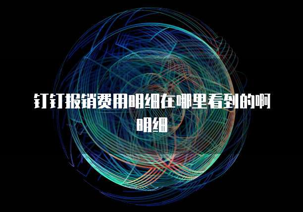 钉钉报销费用明细在哪里看到的啊明细