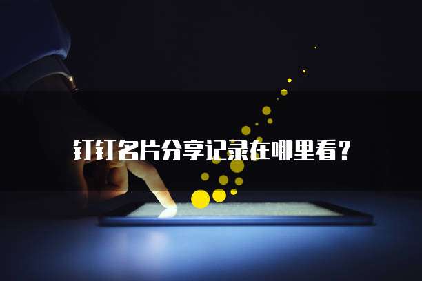 钉钉名片分享记录在哪里看?