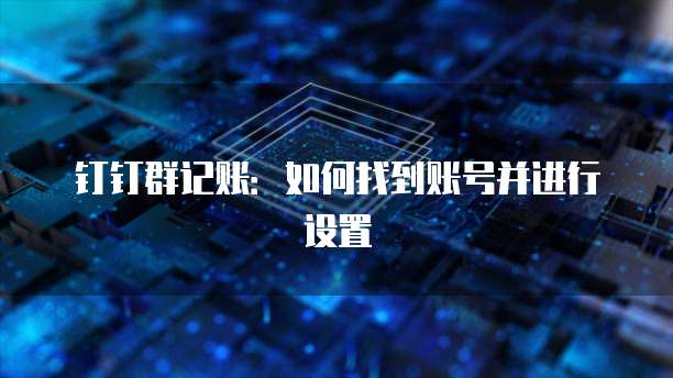 钉钉群记账:如何找到账号并进行设置