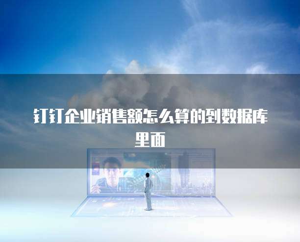 钉钉企业销售额怎么算的到数据库里面