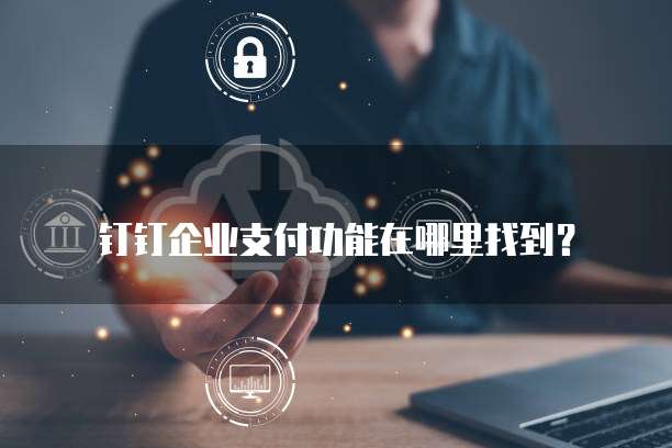 钉钉企业支付功能在哪里找到?