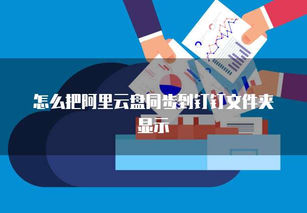 怎么把阿里云盘同步到钉钉文件夹显示