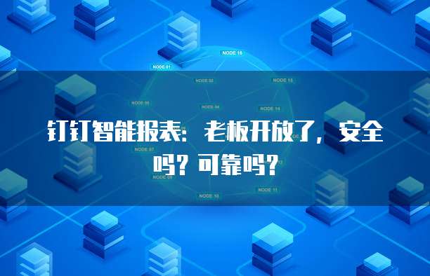 钉钉智能报表:老板开放了,安全吗?可靠吗?