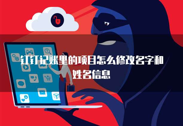 钉钉记账里的项目怎么修改名字和姓名信息