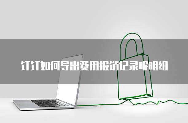 钉钉如何导出费用报销记录呢明细