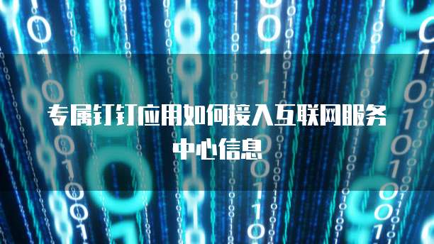 专属钉钉应用如何接入互联网服务中心信息