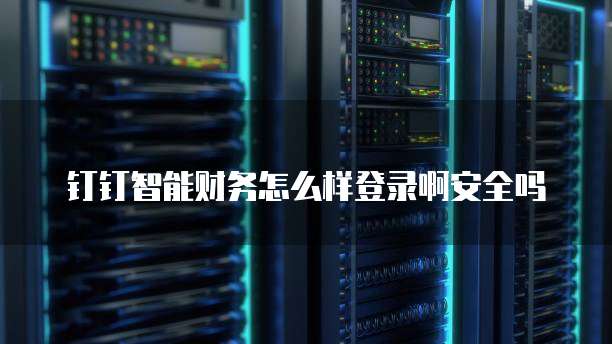 钉钉智能财务怎么样登录啊安全吗