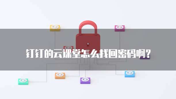 钉钉的云课堂怎么找回密码啊?